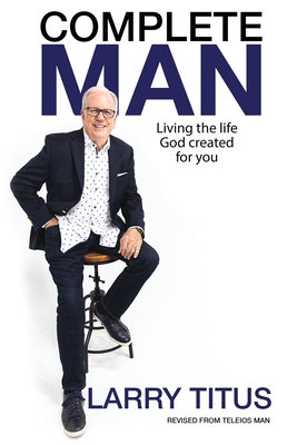 Complete Man: Living the Life God Created for You - Titus, Larry, and Hayford, Jack (Foreword by)