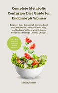 Complete Metabolic Confusion Diet Guide for Endomorph Women: Empower Your Endomorph Journey, Boost Your Metabolism, Revitalize Your Body, and Embrace Wellness with Delicious Recipes and Strategic Lifestyle Changes.