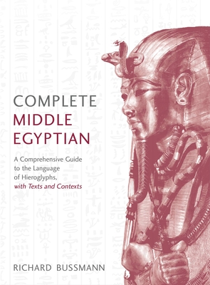 Complete Middle Egyptian: A New Method for Understanding Hieroglyphs: Reading Texts in Context - Bussmann, Richard