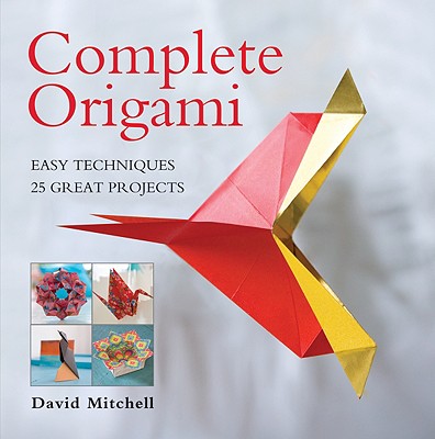 Complete Origami: Easy Techniques, 25 Great Projects - Mitchell, David
