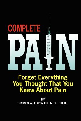 Complete Pain: Forget Everything You Thought That You Knew About Pain - Forsythe, MD Hmd James W