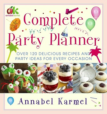 Complete Party Planner: Over 120 Delicious Recipes and Party Ideas for Every Occasion - Karmel, Annabel