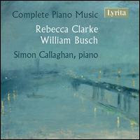 Complete Piano Music: Rebecca Clarke, William Busch - Simon Callaghan (piano)