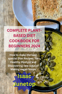Complete Plant-Based Diet Cookbook for Beginners 2024: How to make the best special Diet Recipes for Healthy lifestyle and Discovering new ways of Making vegan Soups