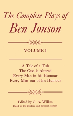 Complete Plays I. a Tale of a Tub, the Case Is Altered, Every Man in His Humour, Every Man Out of His Humour - Jonson, Ben, and Wilkes, G A