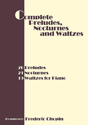 Complete Preludes, Nocturnes and Waltzes: 26 Preludes, 21 Nocturnes, 19 Waltzes for Piano - Chopin, Frederic (Composer)