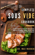 Complete Sous Vide Cookbook: Learn How To Prepare Delicious Meals At Home Using Sous Vide Cooking Techniques