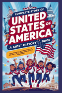 Complete Story of UNITED STATES OF AMERICA: A Kids' History Book: A Fun, Detailed Adventure Across 250 Years of Change, Triumph, and Challenges