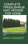 Complete Trees, Shrub and Hedges for Home: Practical Manual To Design Your Landscape and Enhance Your Outdoor Space