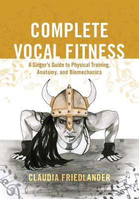 Complete Vocal Fitness: A Singer's Guide to Physical Training, Anatomy, and Biomechanics - Friedlander, Claudia