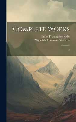 Complete Works: 2 - Cervantes Saavedra, Miguel De, and Fitzmaurice-Kelly, James