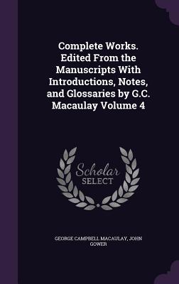 Complete Works. Edited from the Manuscripts with Introductions, Notes, and Glossaries by G.C. Macaulay Volume 4 - Macaulay, George Campbell, and Gower, John