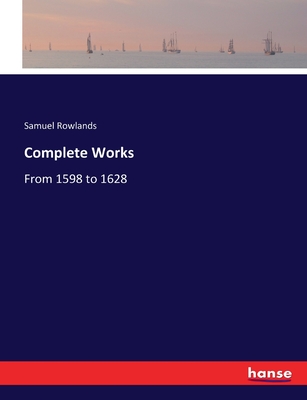 Complete Works: From 1598 to 1628 - Rowlands, Samuel