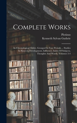 Complete Works: In Chronological Order, Grouped In Four Periods ... Studies In Sources, Development, Influence, Index Of Subjects, Thoughts And Words, Volumes 3-4 - Plotinus (Creator), and Kenneth Sylvan Guthrie (Creator)