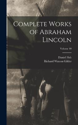 Complete Works of Abraham Lincoln; Volume 10 - Gilder, Richard Watson, and Fish, Daniel