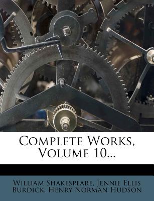 Complete Works, Volume 10 - Shakespeare, William, and Jennie Ellis Burdick (Creator), and Henry Norman Hudson (Creator)