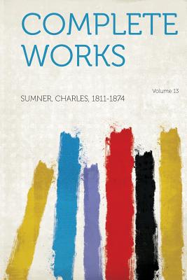 Complete Works Volume 13 - 1811-1874, Sumner Charles