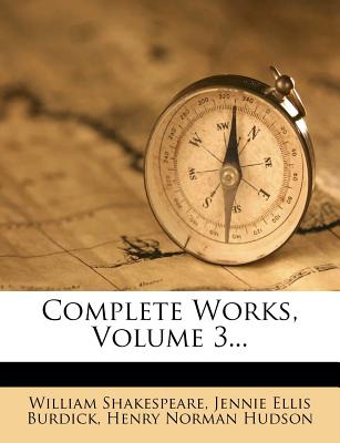 Complete Works, Volume 3 - Shakespeare, William, and Jennie Ellis Burdick (Creator), and Henry Norman Hudson (Creator)