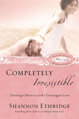 Completely Irresistible: Drawing Others to God's Extravagant Love - Ethridge, Shannon