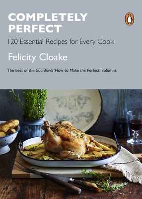 Completely Perfect: 120 Essential Recipes for Every Cook - Cloake, Felicity