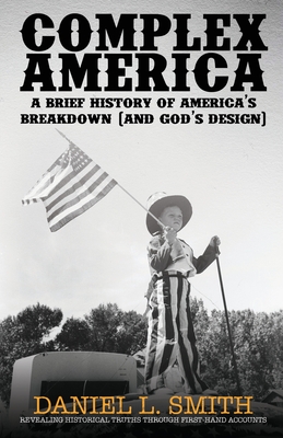 Complex America: A Brief History of America's Breakdown (and God's Design) - Smith, Daniel L