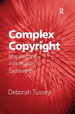 Complex Copyright: Mapping the Information Ecosystem - Tussey, Deborah