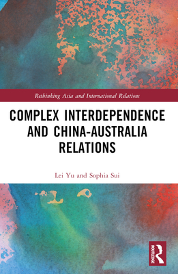 Complex Interdependence and China-Australia Relations - Yu, Lei, and Sui, Sophia