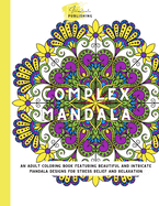 Complex Mandala: Adult Coloring Book: Beautiful and Intricate Mandala Designs for Stress Relief and Relaxation