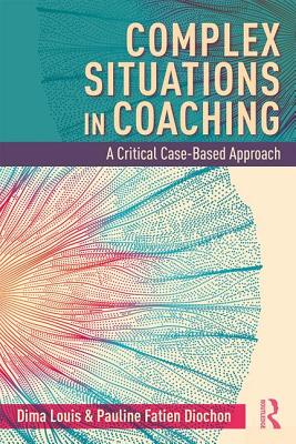 Complex Situations in Coaching: A Critical Case-Based Approach - Louis, Dima, and Fatien Diochon, Pauline