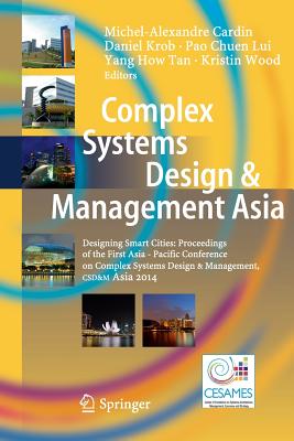 Complex Systems Design & Management Asia: Designing Smart Cities: Proceedings of the First Asia - Paci c Conference on Complex Systems Design & Management, Csd&m Asia 2014 - Cardin, Michel-Alexandre (Editor), and Krob, Daniel (Editor), and Lui, Pao Chuen (Editor)
