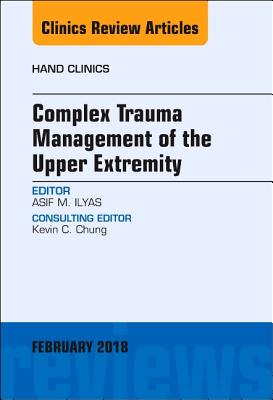 Complex Trauma Management of the Upper Extremity, an Issue of Hand Clinics: Volume 35-1 - Ilyas, Asif M, MD