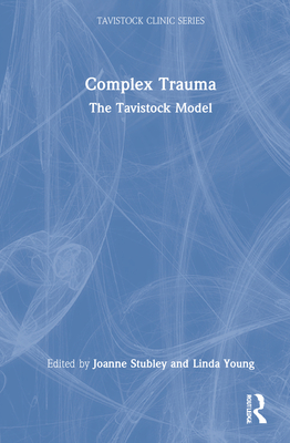 Complex Trauma: The Tavistock Model - Stubley, Joanne (Editor), and Young, Linda (Editor)