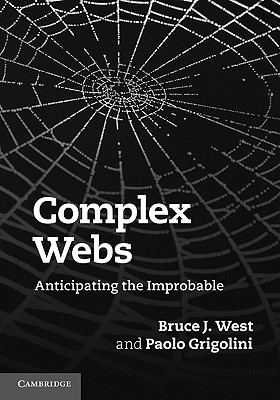 Complex Webs: Anticipating the Improbable - West, Bruce J, and Grigolini, Paolo