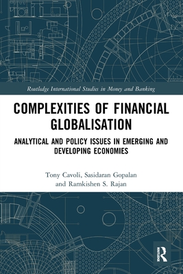 Complexities of Financial Globalisation: Analytical and Policy Issues in Emerging and Developing Economies - Cavoli, Tony, and Gopalan, Sasidaran, and Rajan, Ramkishen S