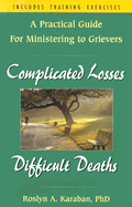 Complicated Losses, Difficult Deaths: A Practical Guide for Working Through Grief