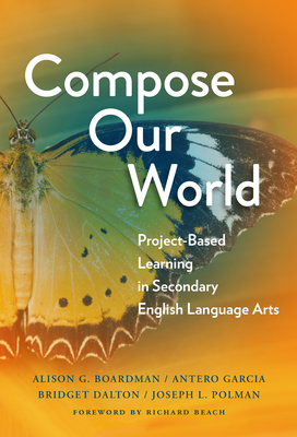 Compose Our World: Project-Based Learning in Secondary English Language Arts - Boardman, Alison G, and Garcia, Antero, and Dalton, Bridget