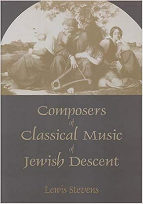 Composers of Classical Music of Jewish Descent - Stevens, Lewis, and Neuberger, Julia (Foreword by)