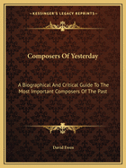 Composers Of Yesterday: A Biographical And Critical Guide To The Most Important Composers Of The Past