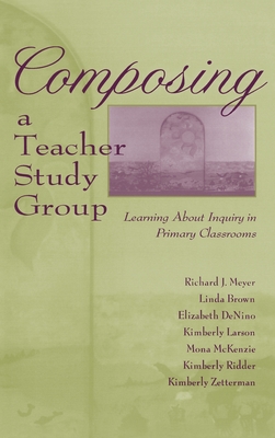 Composing a Teacher Study Group: Learning About Inquiry in Primary Classrooms - Meyer, Richard J, and Brown, With Linda, and Denino, Elizabeth