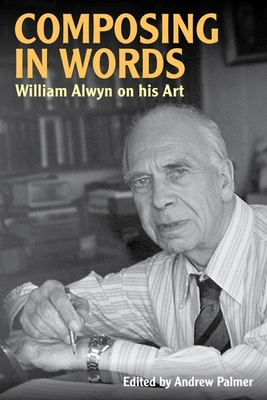 Composing in Words: William Alwyn on His Art - Alwyn, William, and Palmer, Andrew (Editor)