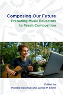 Composing Our Future: Preparing Music Educators to Teach Composition