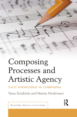 Composing Processes and Artistic Agency: Tacit Knowledge in Composing - Zembylas, Tasos, and Niederauer, Martin