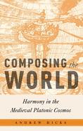 Composing the World: Harmony in the Medieval Platonic Cosmos