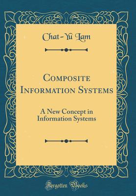 Composite Information Systems: A New Concept in Information Systems (Classic Reprint) - Lam, Chat-Yu