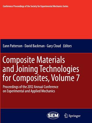 Composite Materials and Joining Technologies for Composites, Volume 7: Proceedings of the 2012 Annual Conference on Experimental and Applied Mechanics - Patterson, Eann (Editor), and Backman, David (Editor), and Cloud, Gary (Editor)