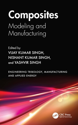 Composites: Modeling and Manufacturing - Singh, Vijay Kumar (Editor), and Kumar Singh, Nishant (Editor), and Singh, Yashvir (Editor)