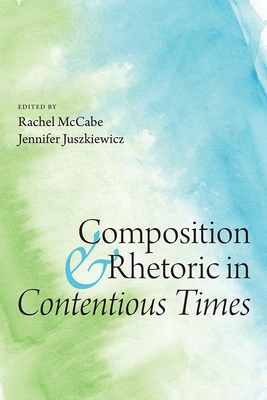 Composition and Rhetoric in Contentious Times - McCabe, Rachel (Editor)