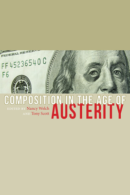 Composition in the Age of Austerity - Welch, Nancy (Editor), and Scott, Tony (Editor)