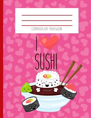 Composition Notebook: I Love Sushi Kawaii Face Sushi Japanese Miso Soup Pink Heart Valentine Themed Journal and Notebook - Creations, Zander