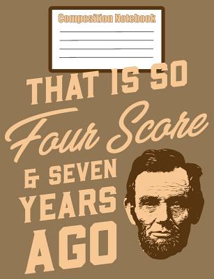 Composition Notebook - That Is So Four Score & Seven Years Ago: Blank Journal With College Ruled Line Paper - Publisher, Fresan